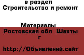  в раздел : Строительство и ремонт » Материалы . Ростовская обл.,Шахты г.